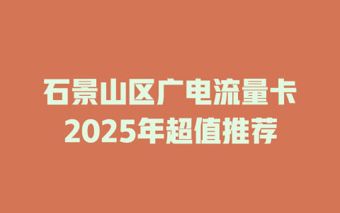 石景山区广电流量卡2025年超值推荐