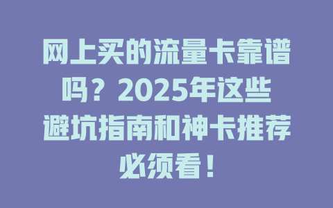网上买的流量卡靠谱吗？2025年这些避坑指南和神卡推荐必须看！