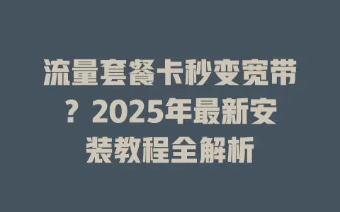 流量套餐卡秒变宽带？2025年最新安装教程全解析