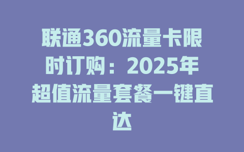 联通360流量卡限时订购：2025年超值流量套餐一键直达