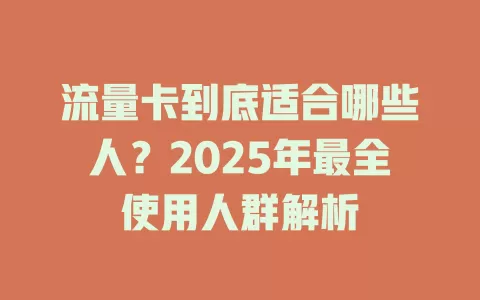 流量卡到底适合哪些人?2025年最全使用人群解析