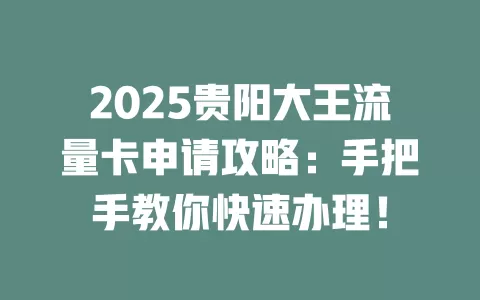 2025贵阳大王流量卡申请攻略:手把手教你快速办理!