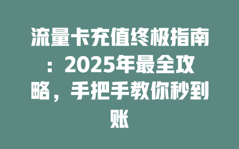 流量卡充值终极指南：2025年最全攻略，手把手教你秒到账