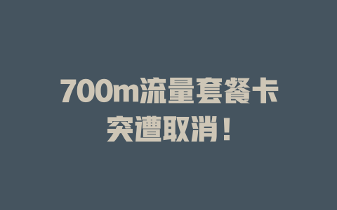 700m流量套餐卡突遭取消！