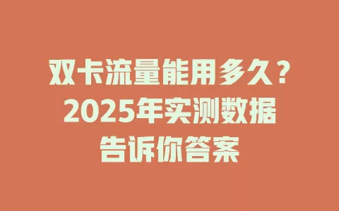 双卡流量能用多久？2025年实测数据告诉你答案