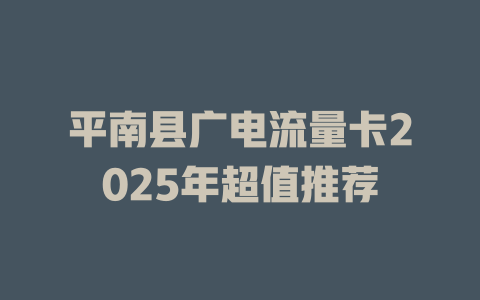 平南县广电流量卡2025年超值推荐