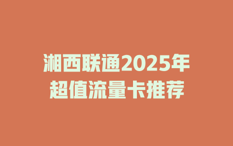 湘西联通2025年超值流量卡推荐