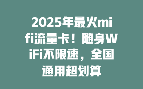 2025年最火mifi流量卡！随身WiFi不限速，全国通用超划算