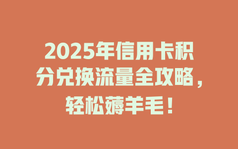 2025年信用卡积分兑换流量全攻略，轻松薅羊毛！