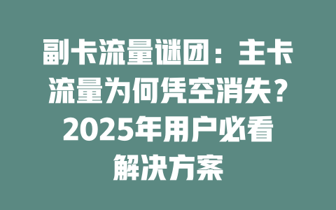 副卡流量谜团：主卡流量为何凭空消失？2025年用户必看解决方案