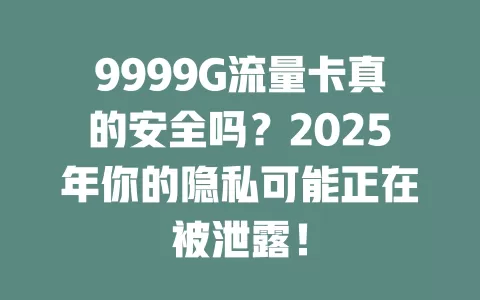 9999G流量卡真的安全吗？2025年你的隐私可能正在被泄露！