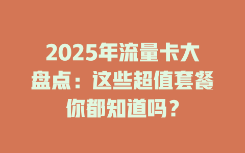 2025年流量卡大盘点：这些超值套餐你都知道吗？