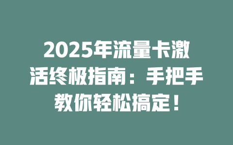 2025年流量卡激活终极指南：手把手教你轻松搞定！