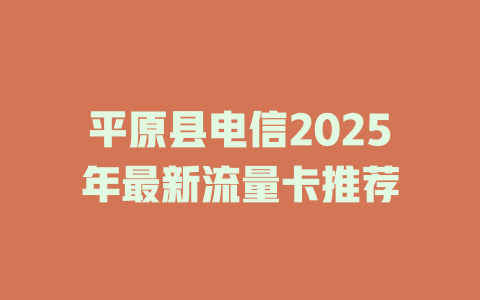 平原县电信2025年最新流量卡推荐