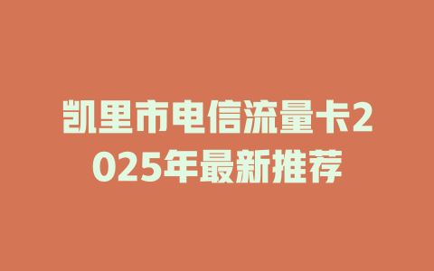 凯里市电信流量卡2025年最新推荐