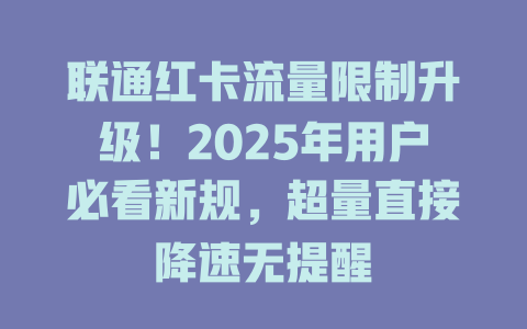 联通红卡流量限制升级！2025年用户必看新规，超量直接降速无提醒