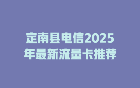 定南县电信2025年最新流量卡推荐
