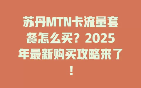 苏丹MTN卡流量套餐怎么买？2025年最新购买攻略来了！