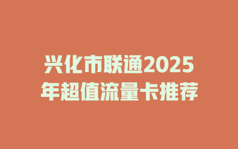 兴化市联通2025年超值流量卡推荐