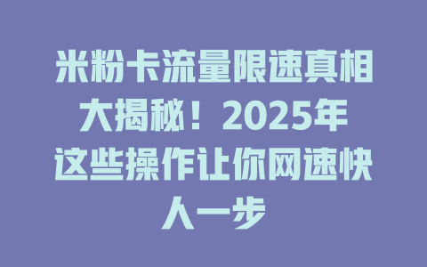 米粉卡流量限速真相大揭秘！2025年这些操作让你网速快人一步