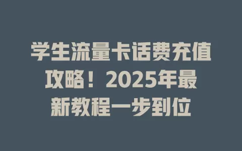 学生流量卡话费充值攻略！2025年最新教程一步到位
