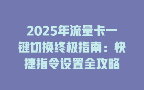 2025年流量卡一键切换终极指南：快捷指令设置全攻略