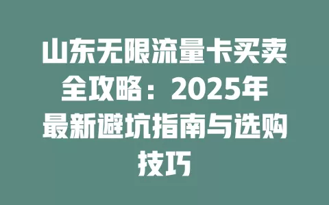 山东无限流量卡买卖全攻略：2025年最新避坑指南与选购技巧