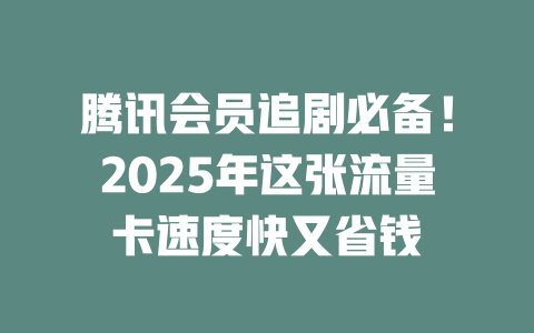 腾讯会员追剧必备！2025年这张流量卡速度快又省钱