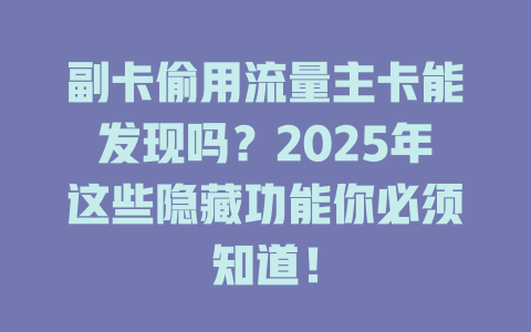 副卡偷用流量主卡能发现吗？2025年这些隐藏功能你必须知道！