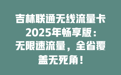 吉林联通无线流量卡2025年畅享版：无限速流量，全省覆盖无死角！