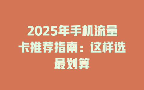 2025年手机流量卡推荐指南：这样选最划算