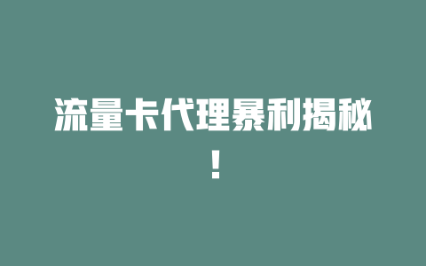 流量卡代理暴利揭秘！