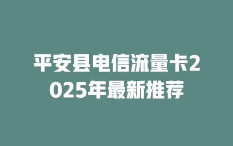 平安县电信流量卡2025年最新推荐