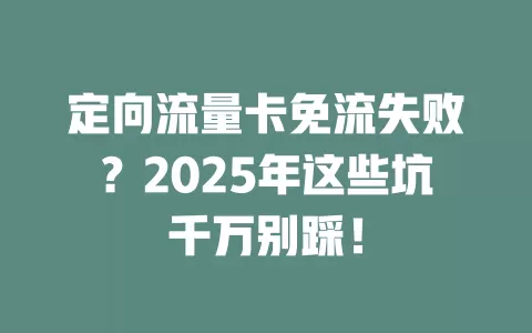 定向流量卡免流失败？2025年这些坑千万别踩！