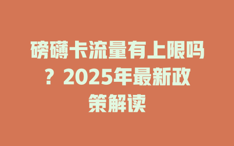 磅礴卡流量有上限吗?2025年最新政策解读