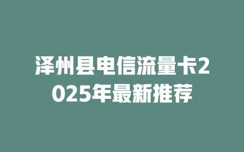 泽州县电信流量卡2025年最新推荐