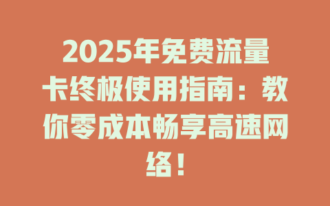2025年免费流量卡终极使用指南：教你零成本畅享高速网络！