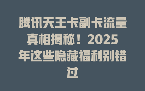 腾讯天王卡副卡流量真相揭秘！2025年这些隐藏福利别错过