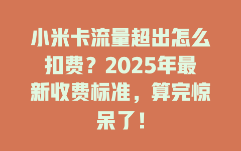 小米卡流量超出怎么扣费？2025年最新收费标准，算完惊呆了！