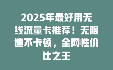 2025年最好用无线流量卡推荐！无限速不卡顿，全网性价比之王