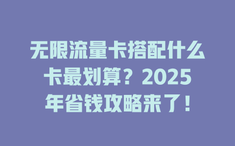 无限流量卡搭配什么卡最划算？2025年省钱攻略来了！