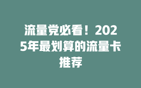 流量党必看！2025年最划算的流量卡推荐
