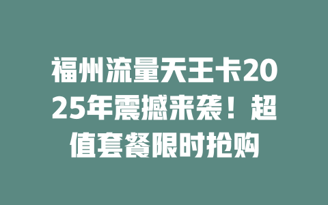 福州流量天王卡2025年震撼来袭！超值套餐限时抢购