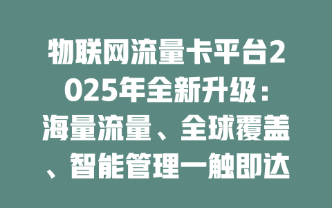 物联网流量卡平台2025年全新升级：海量流量、全球覆盖、智能管理一触即达