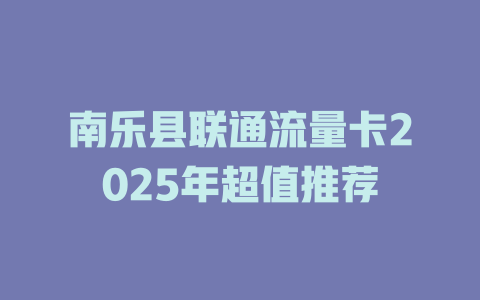 南乐县联通流量卡2025年超值推荐