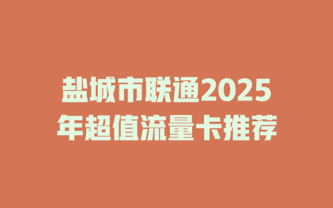 盐城市联通2025年超值流量卡推荐