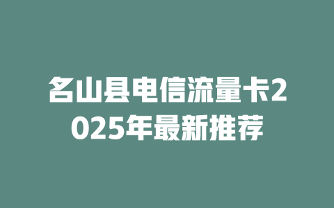 名山县电信流量卡2025年最新推荐