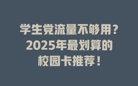 学生党流量不够用？2025年最划算的校园卡推荐！