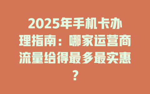 2025年手机卡办理指南：哪家运营商流量给得最多最实惠？