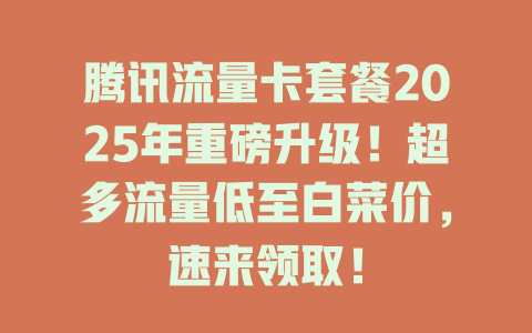 腾讯流量卡套餐2025年重磅升级！超多流量低至白菜价，速来领取！